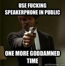 Do you talk in public on your speakerphone or listen to music on your phone without headphones and what do you think about people that do?