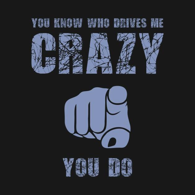 Does someone you love drive you crazy?