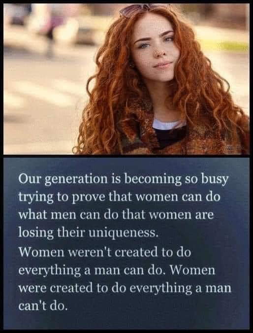 True or false, Women were not created to do everything a man can do, they were created to do everything a man cannot do?