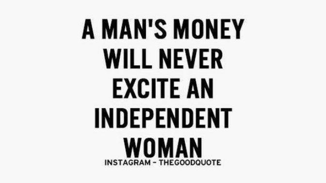 A man's money will never excite an independent woman - True or False?