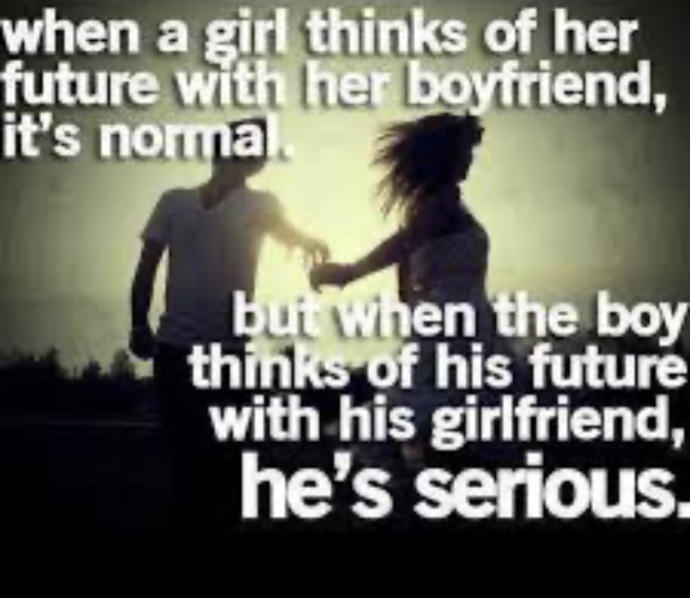 Is this true? When a girl thinks about a future with her boyfriend it’s normal but if a guy thinks about a future with his girlfriend he’s serious?