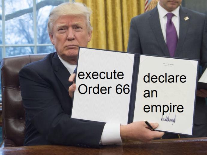 Trump. Is it time for him to execute order 66 and have the senate name him dictator for life and emperor reformin the US in the first American Empire?