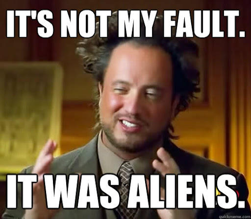 It' was Aliens I tell ya, ALIENS!!