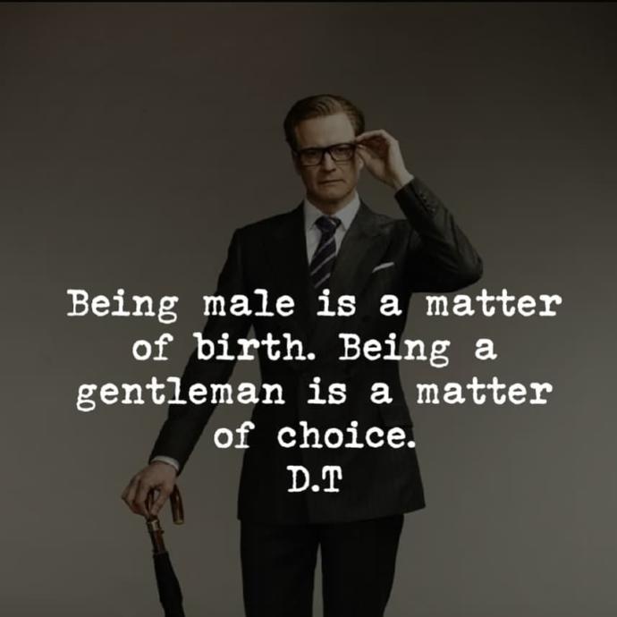 To be a male is a matter of birth. To be a man is a matter of age, but to be a gentleman is a matter of choice?