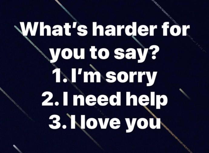 Whats harder for you to say: Im sorry, I need help, or I love you?