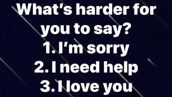What's harder for you to say: I'm sorry, I need help, or I love you?