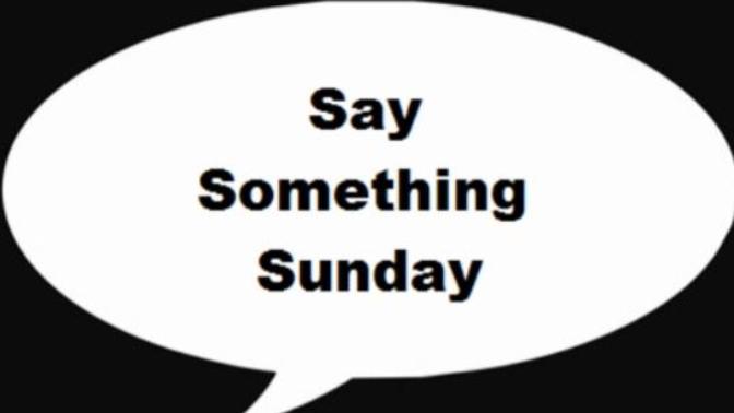 "SAY SOMETHING Sunday"! What's Something You'd Like To Get Off Your Chest Or Feel Needs To Be Said?