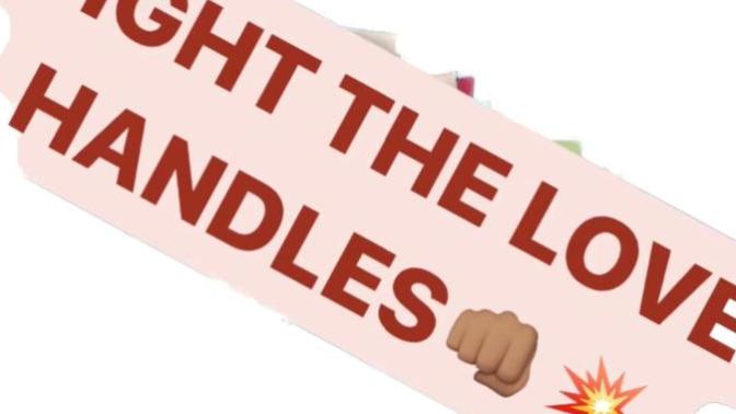 How's winning the fight, you or the love handles?