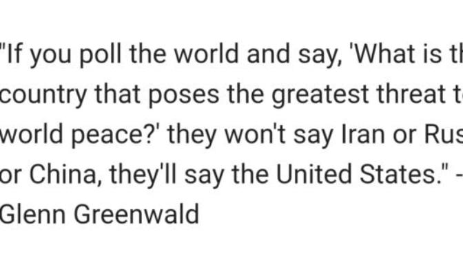 Why do we Americans refuse to recognize that our country is the biggest threat to world peace?