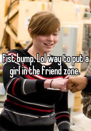 When a guy fist bumps a girl is that a guy putting a girl in the friend zone?