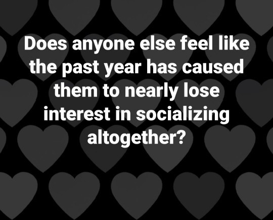 Does anyone else feel like the past year has caused them to nearly lose interest in socializing altogether?