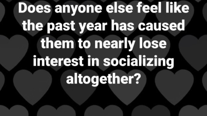 Does anyone else feel like the past year has caused them to nearly lose interest in socializing altogether?