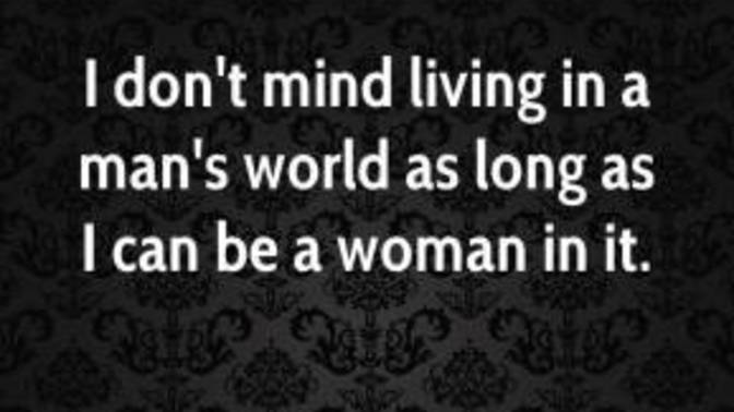 Girls, do you still feel like you're living in a man's world?