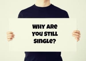 Be honest with me, what is the real reason why youre still single right now?