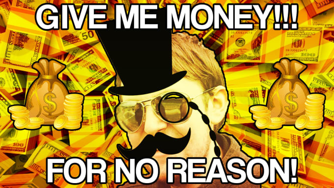 I just want your money