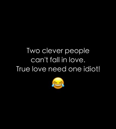 True love need one idiot not clever? Is it true?