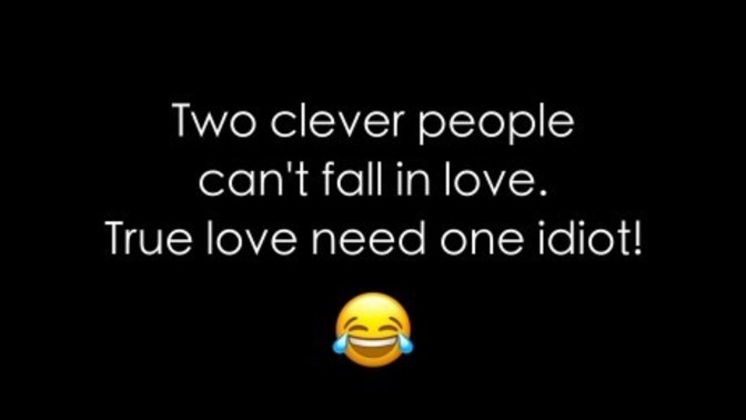 True love need one idiot not clever? Is it true?