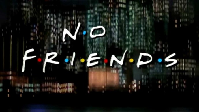 When you learn that a person has no irl friends what assumptions do you make about them?