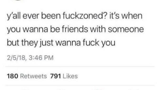 Girls, how many times have you been fuck zoned?