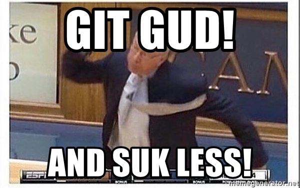 How would you feel or react if you were on a sports team and the only coaching you received from your coach was to either git gud or suck less?