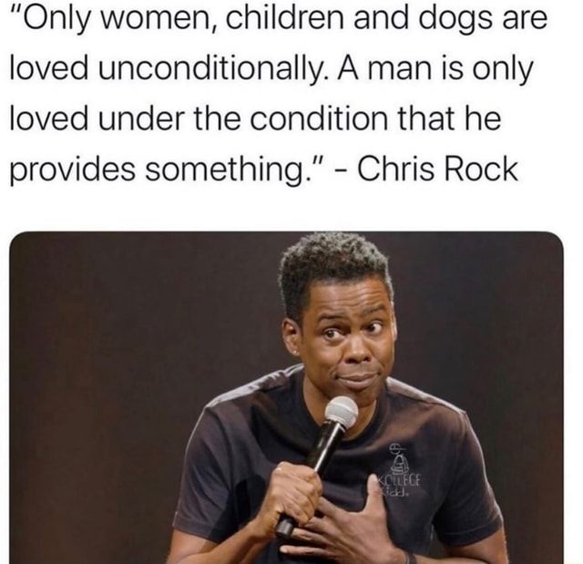 Do men actually believe only women, children, and dogs are loved unconditionally?