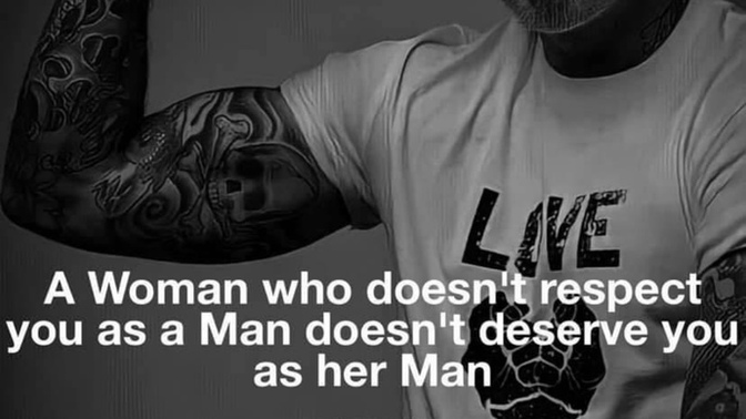 Do you agree that a woman who doesn't respect you as a man doesn't deserve you as her man?