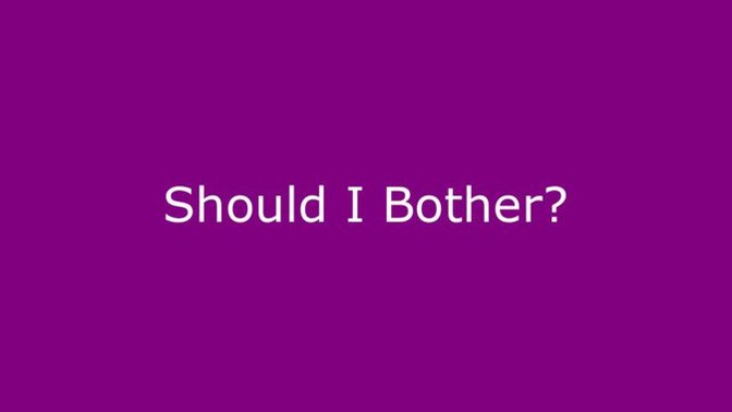 Should I Bother or am I wasting my time?