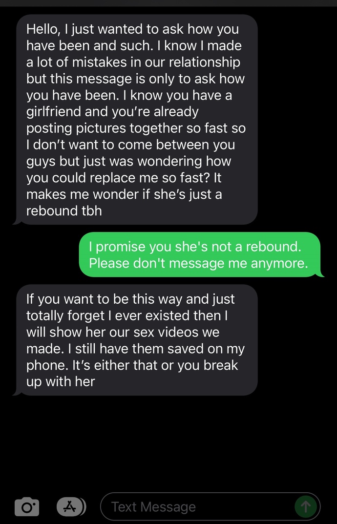 My ex girlfriend is messaging me but I already have a new girlfriend. What do I do if she’s threatening me with videos we made in the past?