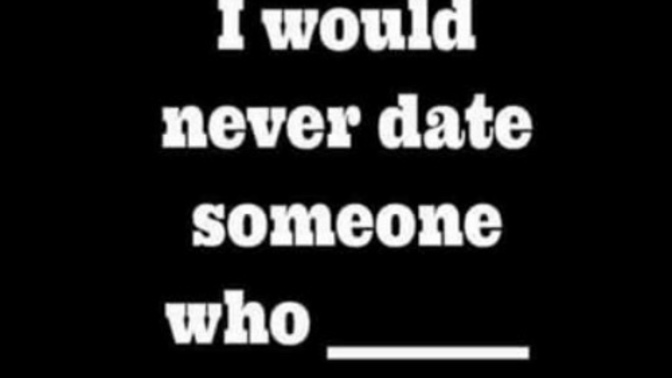 Finish the sentence: I would never date someone who _____?