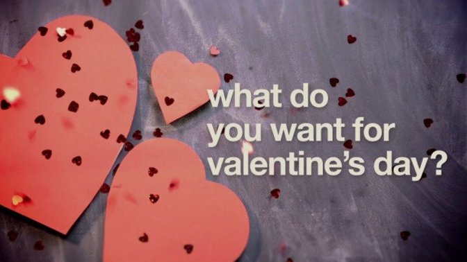 What do you want for Valentine’s Day?