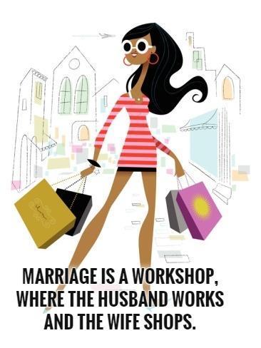 Marriage is a workshop: the husband works, the wife shops. True or False?