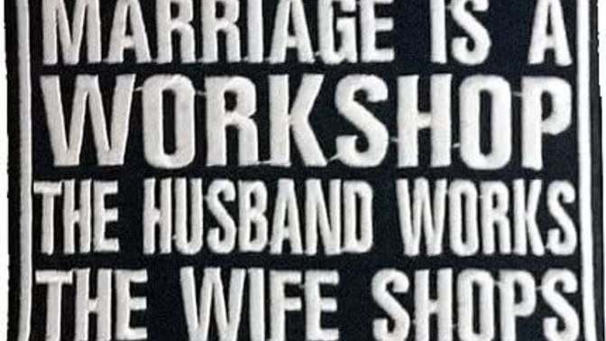 Marriage is a workshop: the husband works, the wife shops. True or False?