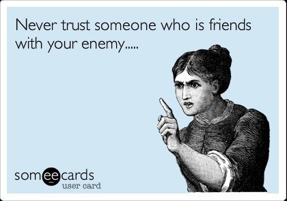 Would you associate with someone who talked to your enemy yet tells you,  oh I didnt mention what we talked about?