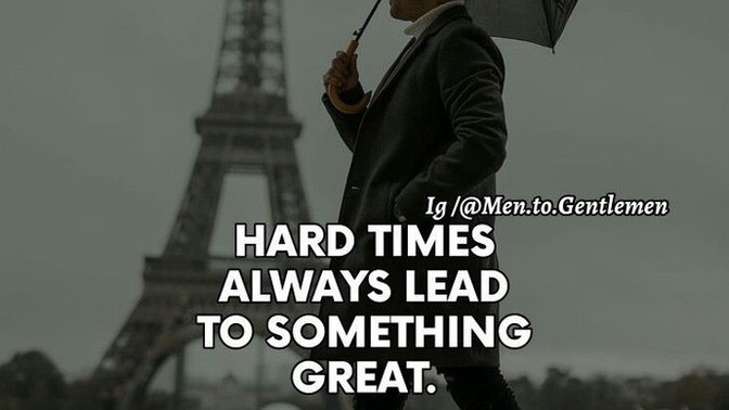 Do you agree with this quote: "hard times always lead to something great"?