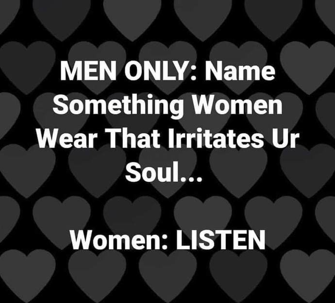 MEN ONLY: name something females wear that irritates your soul?