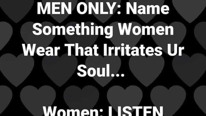 MEN ONLY: name something females wear that irritates your soul?