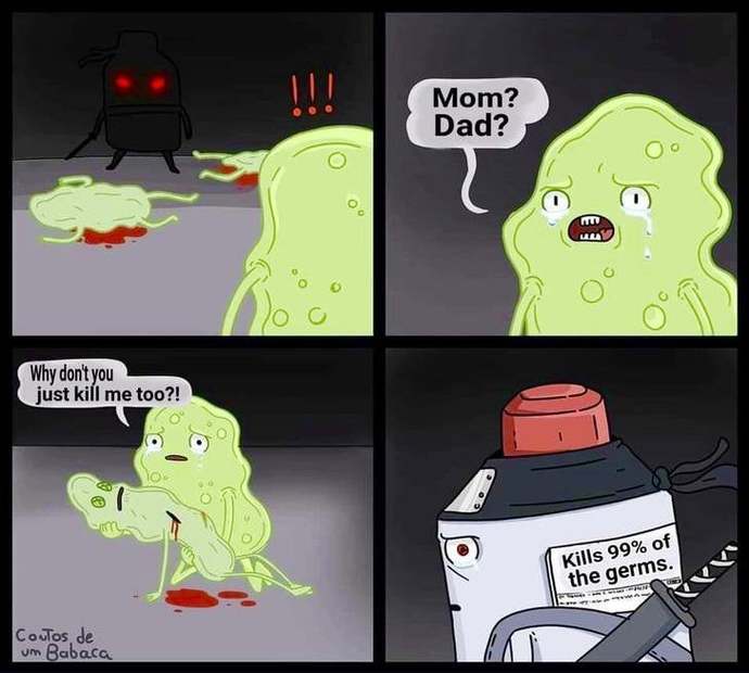 How do YOU feel about massacring whole colonies of bacteria everyday you murderers?