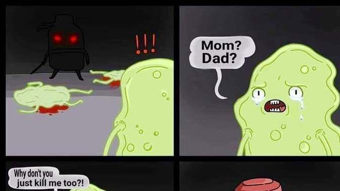 How do YOU feel about massacring whole colonies of bacteria everyday you murderers?
