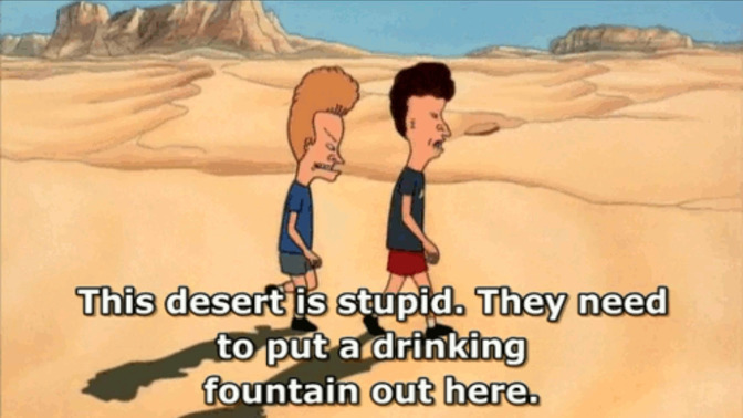 Do you agree with Beavis and Butthead that they should put drinking fountains and 7-Elevens out in deserts?
