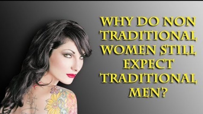 Why do Non-Traditional Females still want Traditional Men?