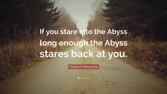 When you stared into the abyss... did it stare right back at you?