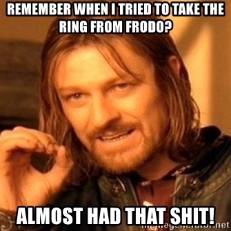 How would you have reacted if Boromir confessed he tried to take the ONE RING from Frodo Baggins?
