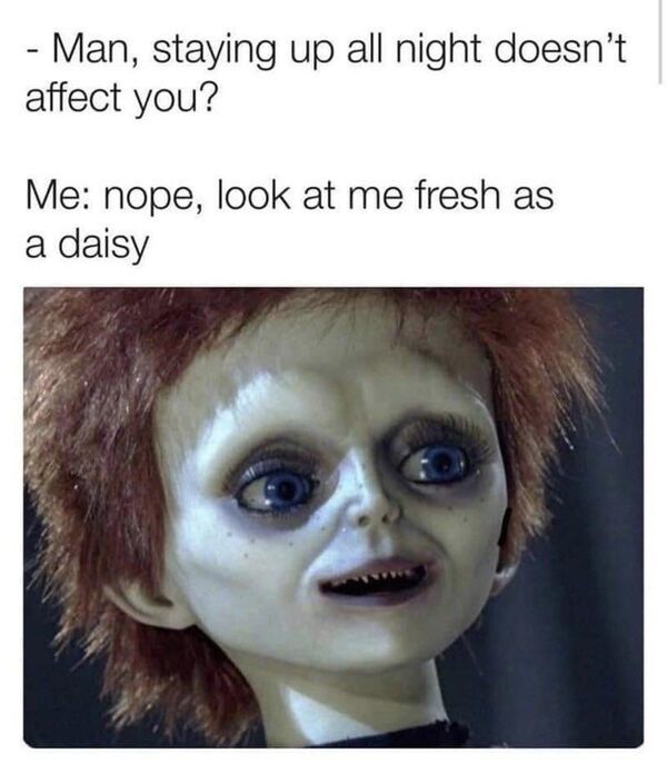 Does staying up too late ever get to you?
