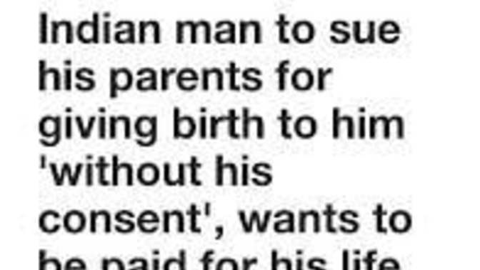 Would you sue your folks for giving birth to you without your consent?
