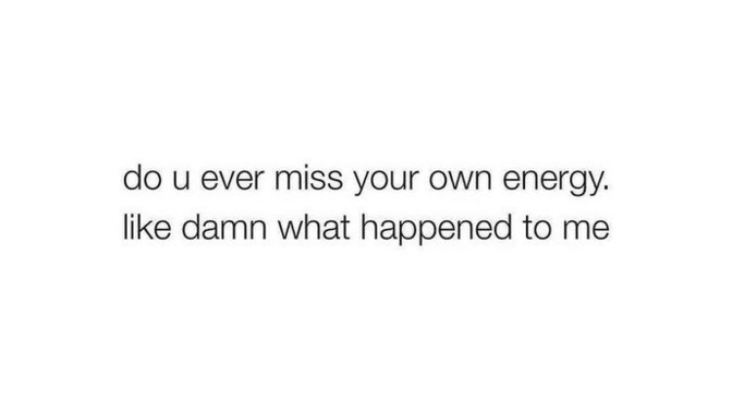 Do you ever miss your old energy?