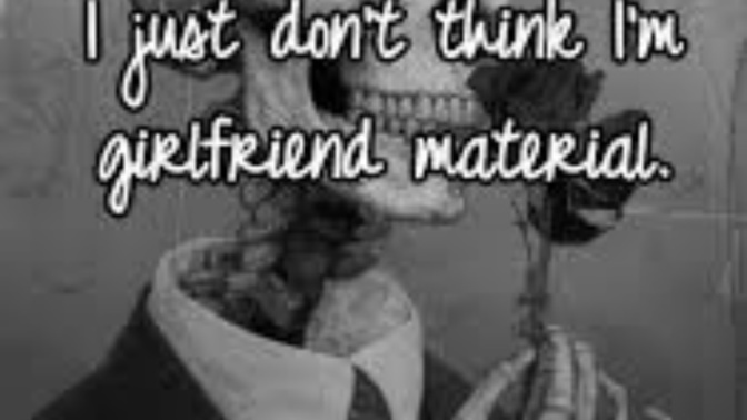 What are some reasons your not girlfriend material?