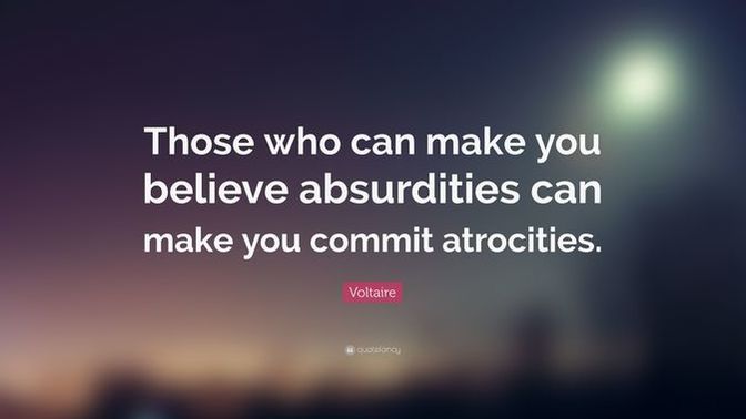“Those who can make you believe in absurdities Can make you commit atrocities.” Agree or disagree?