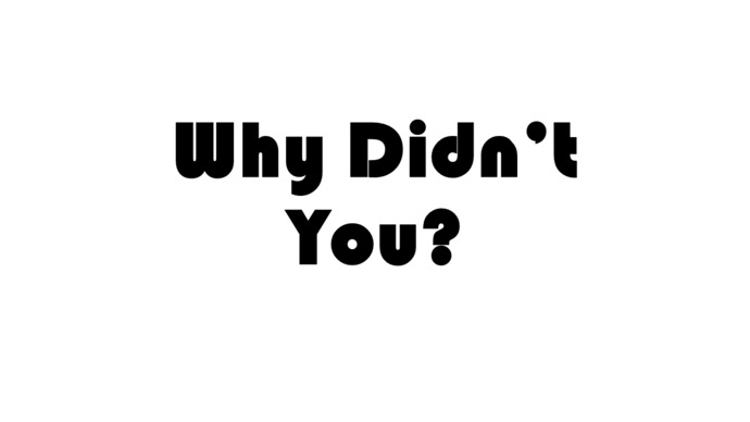 Simple Question: WHY DIDNT YOU?