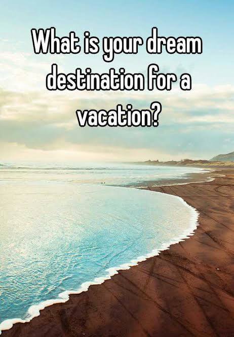 What is your Dream Destination for a vacation?
