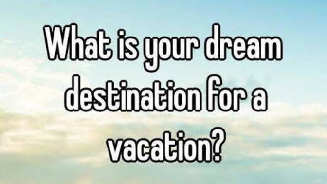 What is your Dream Destination for a vacation?